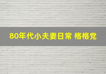 80年代小夫妻日常 格格党